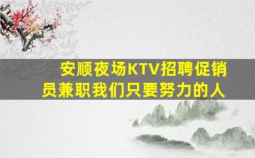 安顺夜场KTV招聘促销员兼职我们只要努力的人