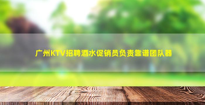 广州KTV招聘酒水促销员负责靠谱团队器